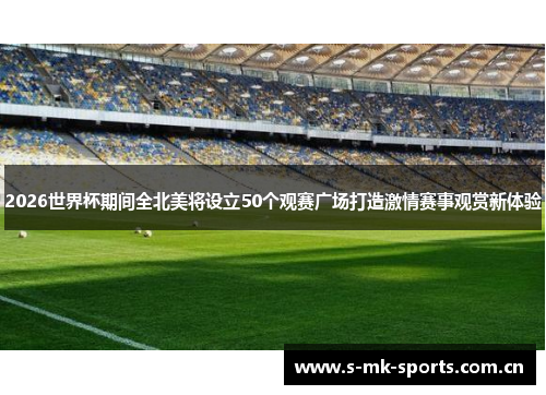 2026世界杯期间全北美将设立50个观赛广场打造激情赛事观赏新体验